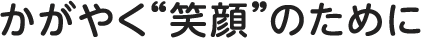 かがやく”笑顔“のために